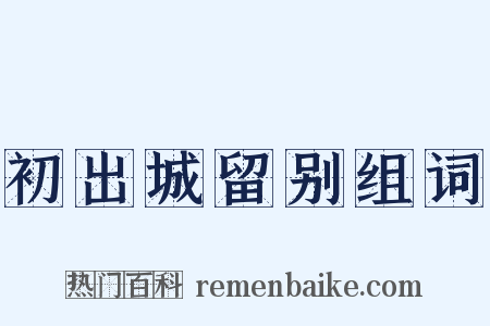 初出城留别组词是什么意思的图片